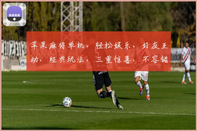 苹果麻将单机，轻松娱乐，好友互动，经典玩法，三重惊喜，不容错过