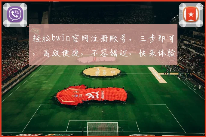 轻松bwin官网注册账号，三步即可，高效便捷，不容错过，快来体验
