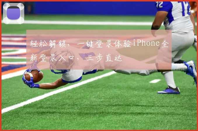 轻松解锁，一键登录体验iPhone全新登录入口，三步直达