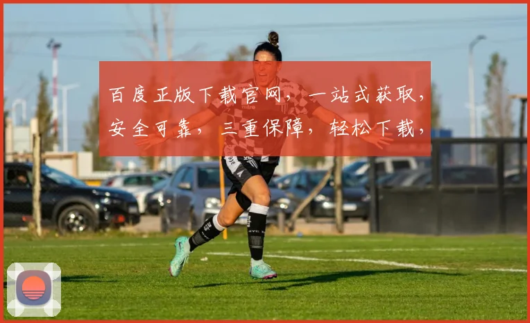 百度正版下载官网，一站式获取，安全可靠，三重保障，轻松下载，畅享无忧，必备神器。