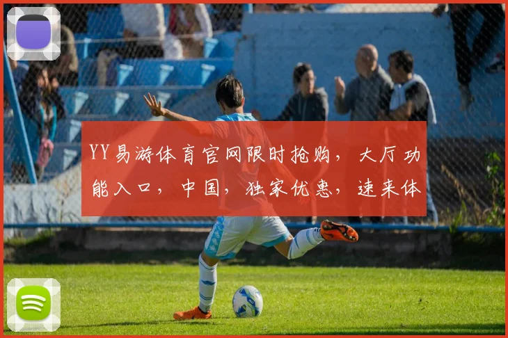 YY易游体育官网限时抢购，大厅功能入口，中国，独家优惠，速来体验，错过再无