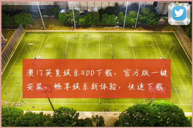澳门英皇娱乐app下载，官方版一键安装，畅享娱乐新体验，快速下载，精彩不断